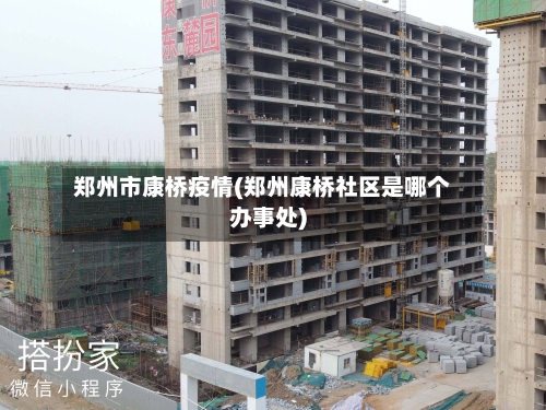 郑州市康桥疫情(郑州康桥社区是哪个办事处)-第2张图片