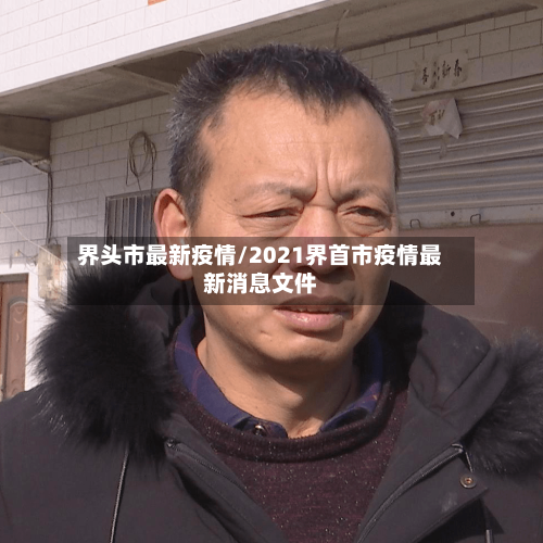 界头市最新疫情/2021界首市疫情最新消息文件