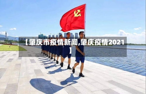 【肇庆市疫情新闻,肇庆疫情2021】-第2张图片