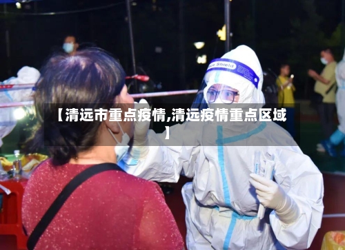 【清远市重点疫情,清远疫情重点区域】
