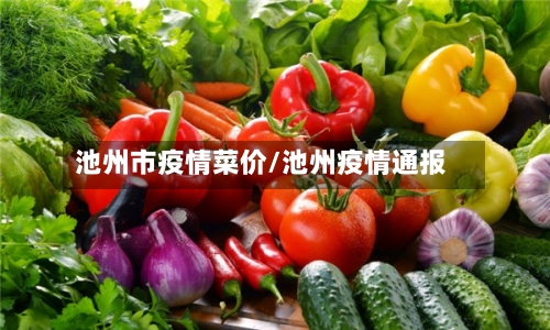 池州市疫情菜价/池州疫情通报