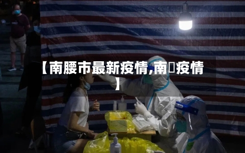 【南腰市最新疫情,南亰疫情】-第2张图片