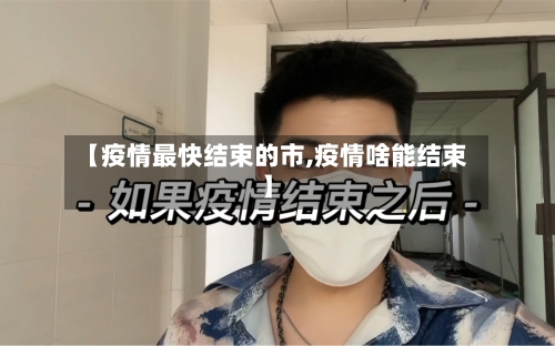 【疫情最快结束的市,疫情啥能结束】-第2张图片