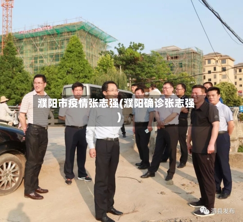 濮阳市疫情张志强(濮阳确诊张志强)