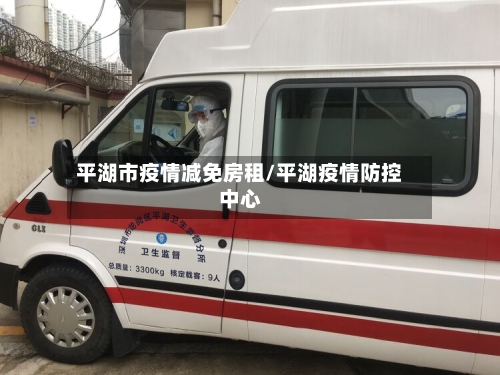 平湖市疫情减免房租/平湖疫情防控中心-第2张图片