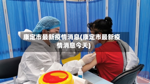 康定市最新疫情消息(康定市最新疫情消息今天)-第3张图片