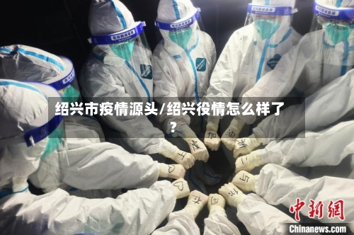 绍兴市疫情源头/绍兴役情怎么样了?-第2张图片