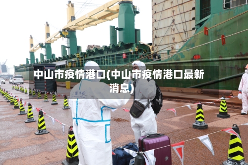 中山市疫情港口(中山市疫情港口最新消息)-第3张图片