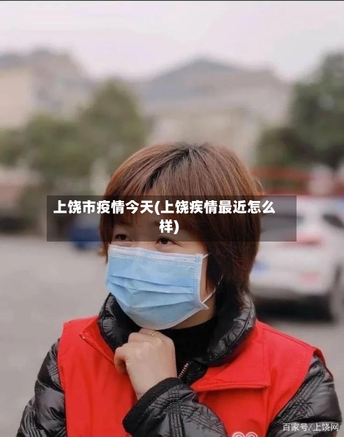 上饶市疫情今天(上饶疾情最近怎么样)-第2张图片