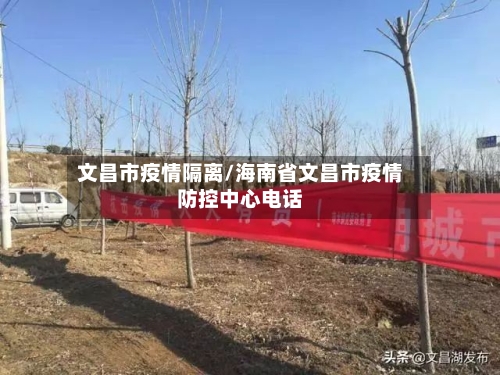 文昌市疫情隔离/海南省文昌市疫情防控中心电话