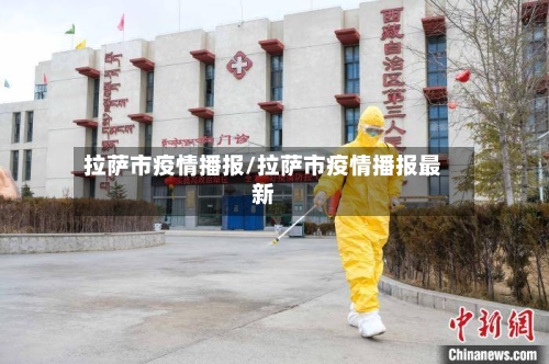拉萨市疫情播报/拉萨市疫情播报最新-第2张图片