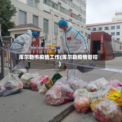 库尔勒市疫情工作(库尔勒疫情管控)