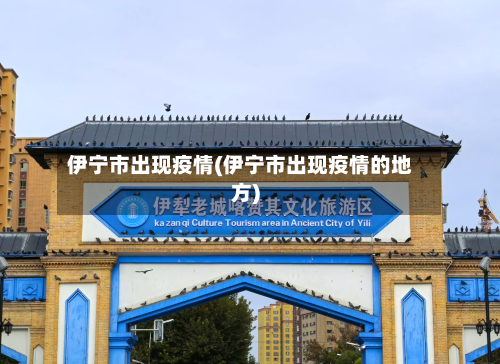 伊宁市出现疫情(伊宁市出现疫情的地方)-第2张图片