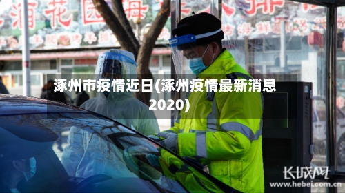 涿州市疫情近日(涿州疫情最新消息2020)-第1张图片