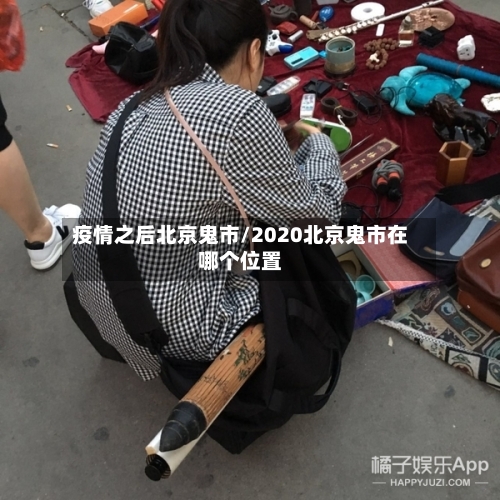 疫情之后北京鬼市/2020北京鬼市在哪个位置-第2张图片