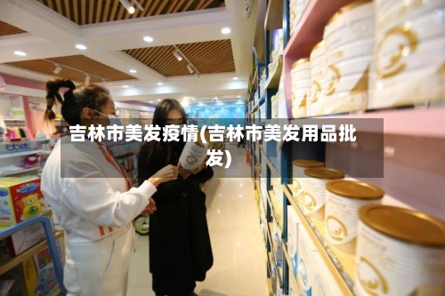 吉林市美发疫情(吉林市美发用品批发)-第2张图片