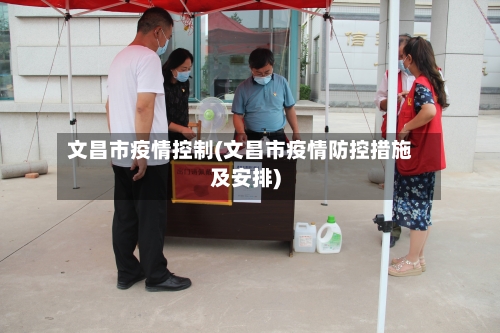 文昌市疫情控制(文昌市疫情防控措施及安排)-第2张图片