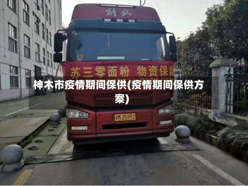 神木市疫情期间保供(疫情期间保供方案)
