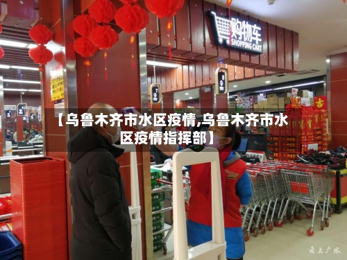【乌鲁木齐市水区疫情,乌鲁木齐市水区疫情指挥部】-第2张图片