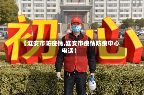 【淮安市防疫情,淮安市疫情防疫中心电话】
