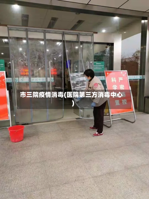市三院疫情消毒(医院第三方消毒中心)