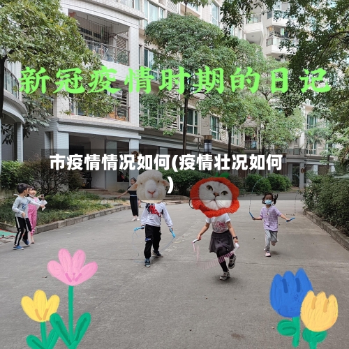 市疫情情况如何(疫情壮况如何)