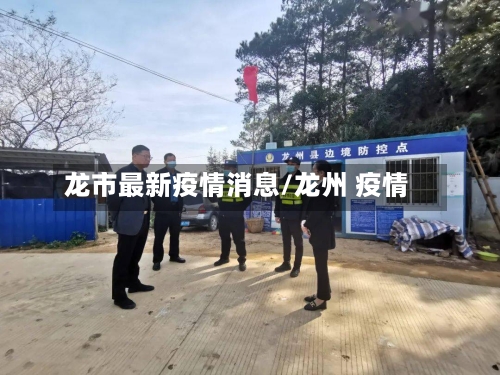 龙市最新疫情消息/龙州 疫情-第3张图片
