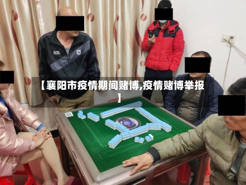 【襄阳市疫情期间赌博,疫情赌博举报】