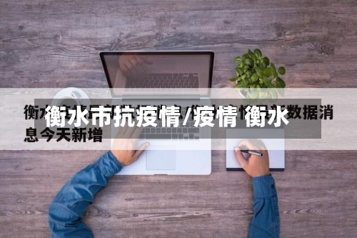 衡水市抗疫情/疫情 衡水-第3张图片
