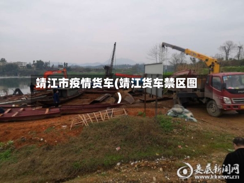 靖江市疫情货车(靖江货车禁区图)
