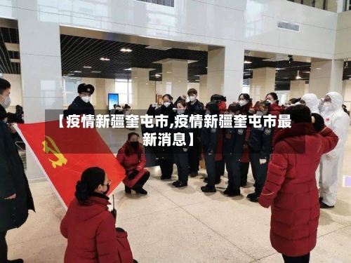 【疫情新疆奎屯市,疫情新疆奎屯市最新消息】-第3张图片