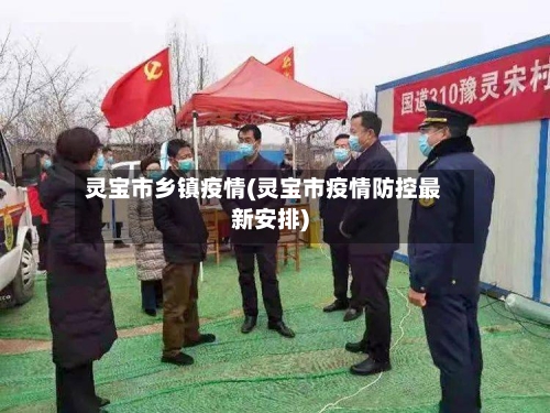 灵宝市乡镇疫情(灵宝市疫情防控最新安排)-第2张图片