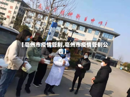 【亳州市疫情管制,亳州市疫情管制公告】-第2张图片