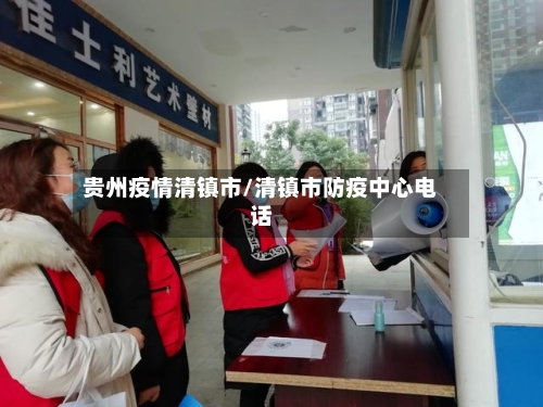 贵州疫情清镇市/清镇市防疫中心电话-第3张图片