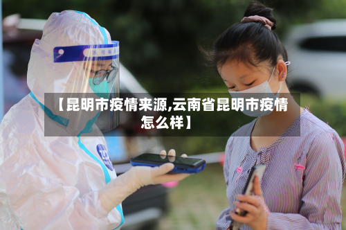 【昆明市疫情来源,云南省昆明市疫情怎么样】-第3张图片