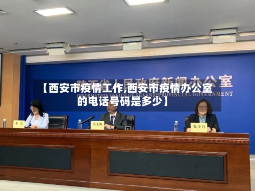 【西安市疫情工作,西安市疫情办公室的电话号码是多少】
