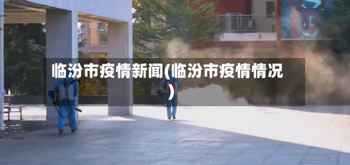 临汾市疫情新闻(临汾市疫情情况)