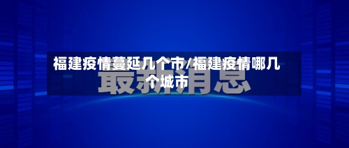 福建疫情蔓延几个市/福建疫情哪几个城市-第2张图片
