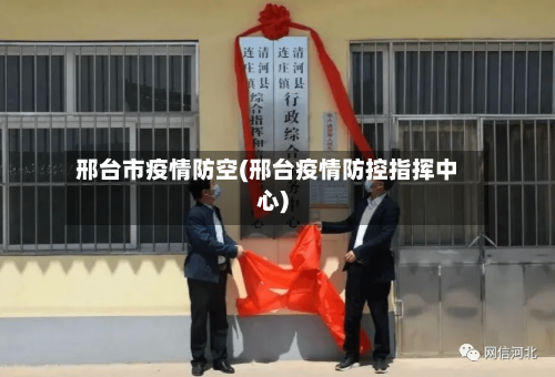 邢台市疫情防空(邢台疫情防控指挥中心)-第2张图片