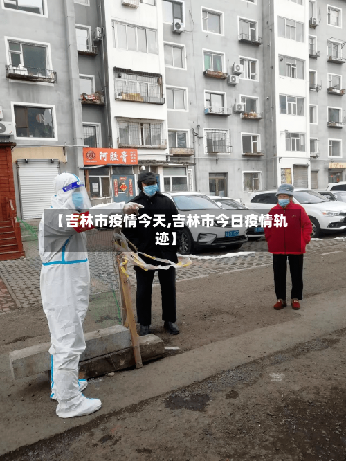 【吉林市疫情今天,吉林市今日疫情轨迹】