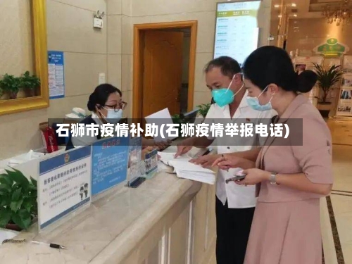 石狮市疫情补助(石狮疫情举报电话)-第2张图片