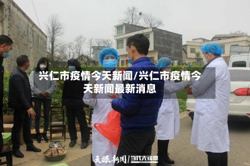 兴仁市疫情今天新闻/兴仁市疫情今天新闻最新消息-第2张图片