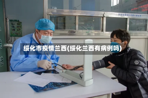 绥化市疫情兰西(绥化兰西有病例吗)
