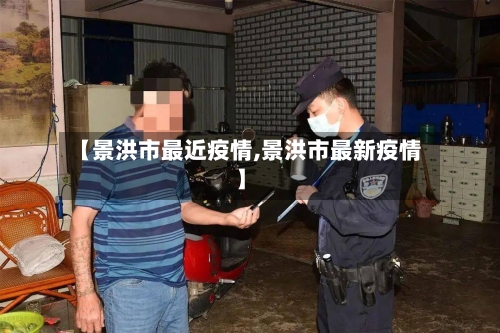 【景洪市最近疫情,景洪市最新疫情】