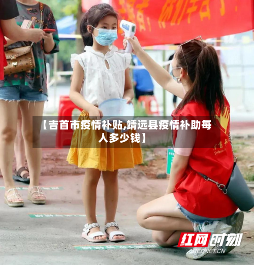 【吉首市疫情补贴,靖远县疫情补助每人多少钱】-第3张图片