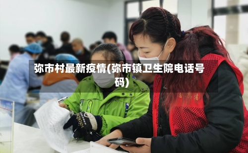 弥市村最新疫情(弥市镇卫生院电话号码)-第3张图片