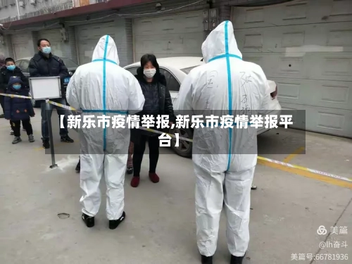 【新乐市疫情举报,新乐市疫情举报平台】