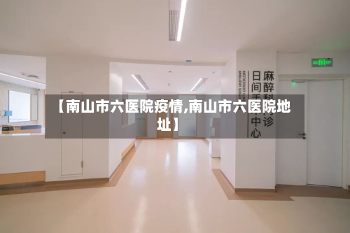 【南山市六医院疫情,南山市六医院地址】