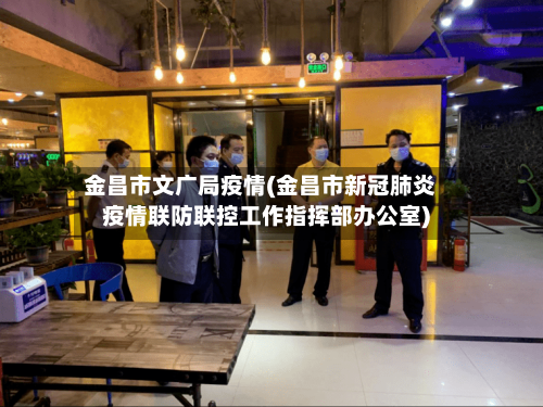 金昌市文广局疫情(金昌市新冠肺炎疫情联防联控工作指挥部办公室)
