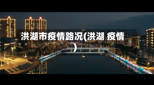 洪湖市疫情路况(洪湖 疫情)